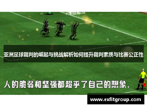 亚洲足球裁判的崛起与挑战解析如何提升裁判素质与比赛公正性